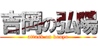 吉岡の弘陽 (attask on kouyo)