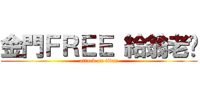 金門ＦＲＥＥ 給翁老闆 (attack on titan)