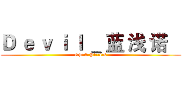 Ｄ ｅ ｖ ｉ ｌ ＿ 蓝 浅 诺    (Ghost Pirates)