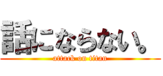 話にならない。 (attack on titan)