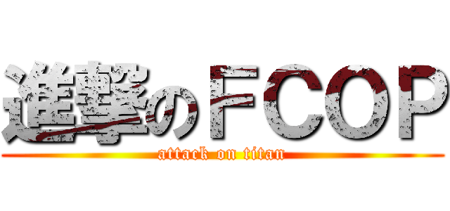 進撃のＦＣＯＰ (attack on titan)