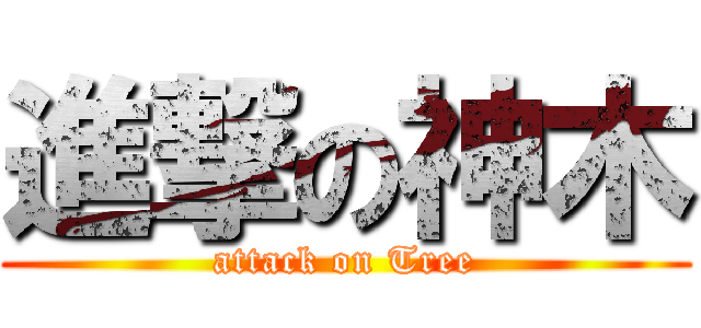 進撃の神木 (attack on Tree)