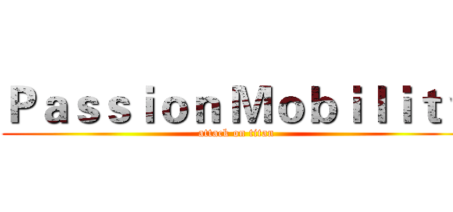 Ｐａｓｓｉｏｎ Ｍｏｂｉｌｉｔｙ (attack on titan)