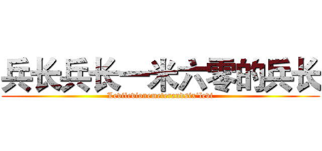 兵长兵长一米六零的兵长 (Levilevionemeterandsix'levi)
