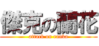 傑克の蘭花 (attack on ranka)