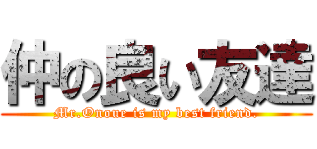 仲の良い友達 (Mr.Onoue is my best friend.)