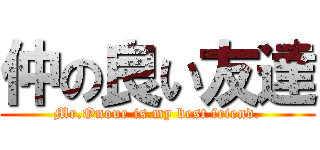 仲の良い友達 (Mr.Onoue is my best friend.)