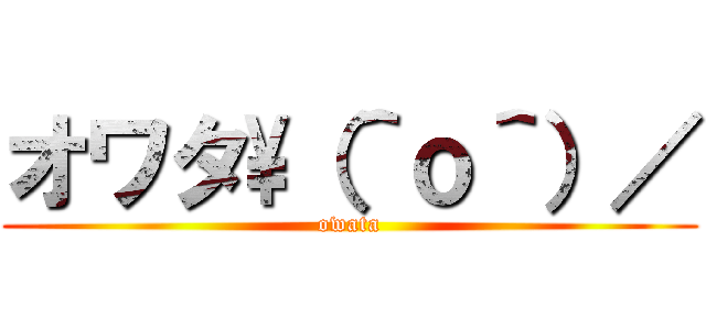 オワタ\（＾ｏ＾）／ (owata)