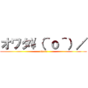 オワタ\（＾ｏ＾）／ (owata)