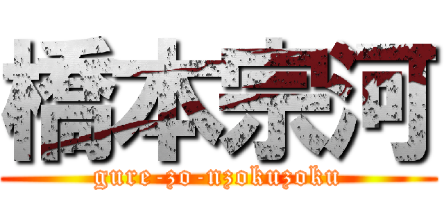 橋本宗河 (gure-zo-nzokuzoku)
