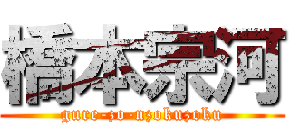 橋本宗河 (gure-zo-nzokuzoku)
