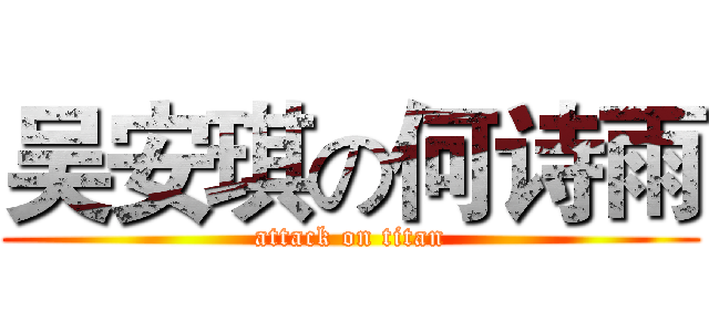 吴安琪の何诗雨 (attack on titan)