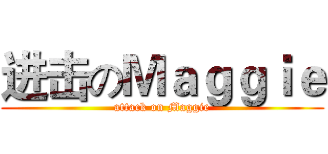 进击のＭａｇｇｉｅ (attack on Maggie)