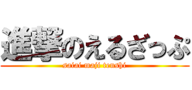 進撃のえるざっぷ (saiai maji tenshi)