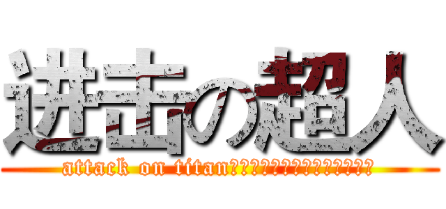 进击の超人 (attack on titan←别问我什么意思，我也不知道)