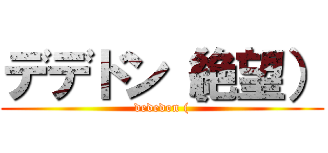 デデドン（絶望） (dededon ()