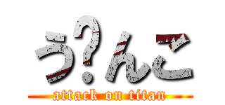 う〜んこ (attack on titan)