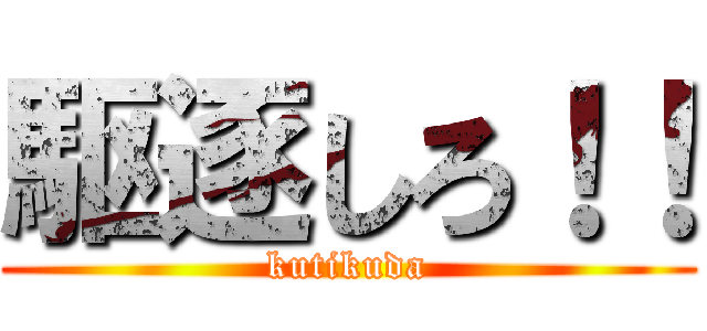 駆逐しろ！！ (kutikuda)