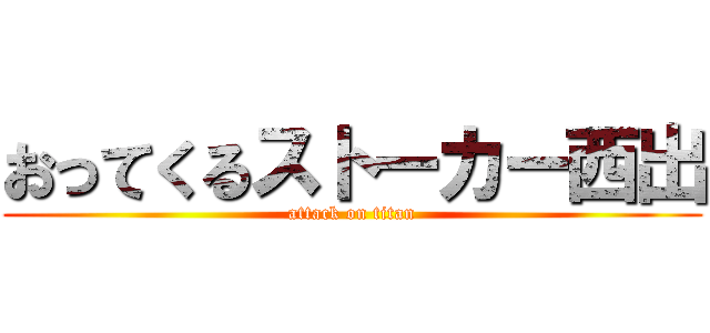 おってくるストーカー西出 (attack on titan)