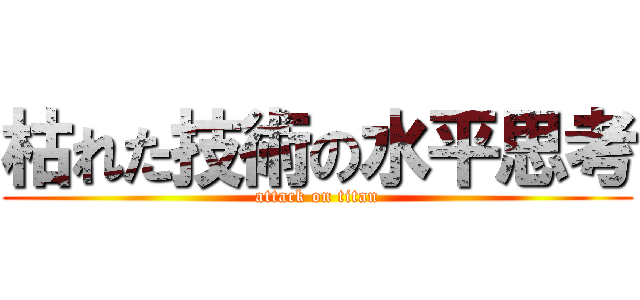 枯れた技術の水平思考 (attack on titan)