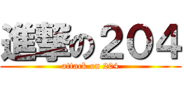 進撃の２０４ (attack on 204)
