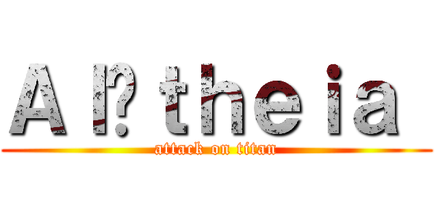 Ａｌéｔｈｅｉａ  (attack on titan)
