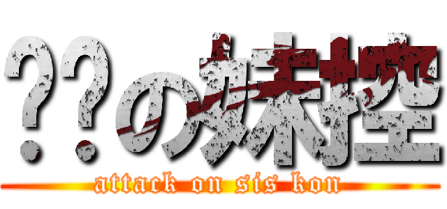 进击の妹控 (attack on sis kon)