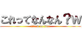 これってなんなん？ｗ (attack on titan)