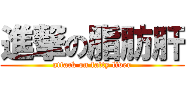 進撃の脂肪肝 (attack on fatty liver)