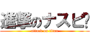 進撃のナスビ🍆 (attack on titan)