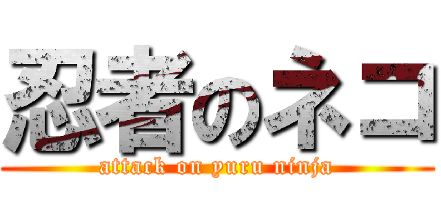 忍者のネコ (attack on yuru ninja)