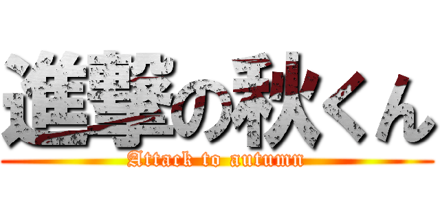 進撃の秋くん (Attack to autumn)