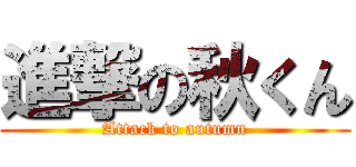 進撃の秋くん (Attack to autumn)