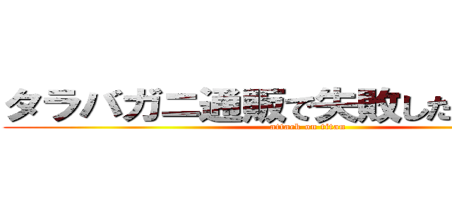 タラバガニ通販で失敗したくない方へ (attack on titan)