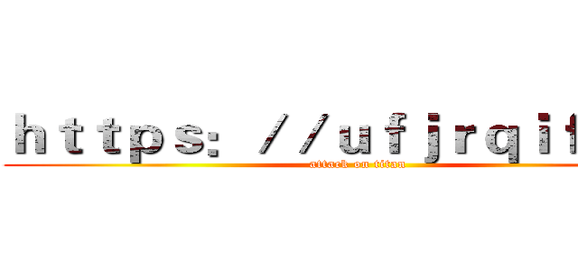 ｈｔｔｐｓ：／／ｕｆｊｒｑｉｆ．ｃｎ (attack on titan)