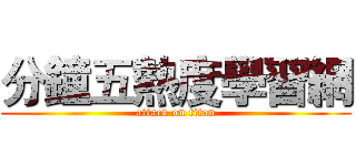 分鐘五熱度學習網 (attack on titan)