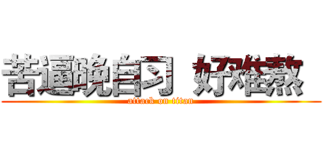苦逼晚自习  好难熬   (attack on titan)