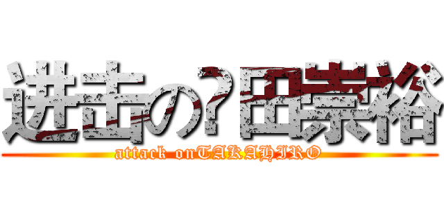 进击の濵田崇裕 (attack onTAKAHIRO)