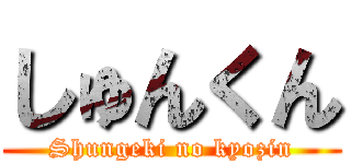 しゅんくん (Shungeki no kyozin)