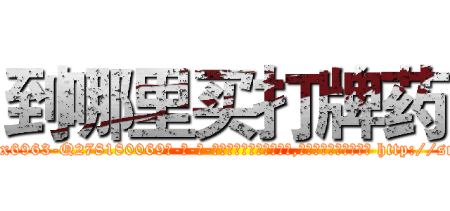 到哪里买打牌药 (到哪里买打牌药【电-186x2687x6963-Q278180069元-吉-药-业】我们做的是长期生意,靠的是老客户长期支持 http://sngk.net/ZGTROh
)