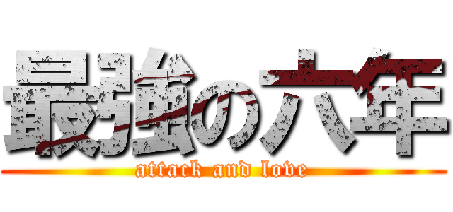 最強の六年 (attack and love)