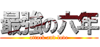 最強の六年 (attack and love)
