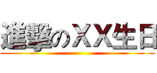 進擊のＸＸ生日 ()