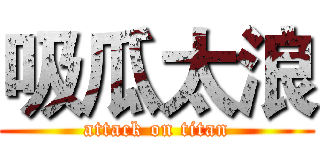 吸瓜太浪 (attack on titan)