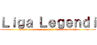 Ｌｉｇａ Ｌｅｇｅｎｄｉ (Jebati se mora, to je volja Aureliona Sola!)