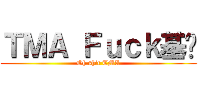ＴＭＡ Ｆｕｃｋ基佬 (Oh shit TMA)