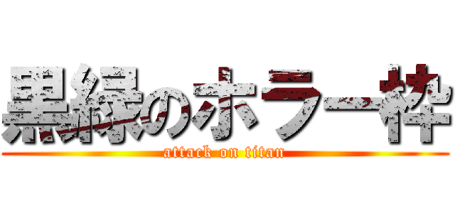 黒緑のホラー枠 (attack on titan)