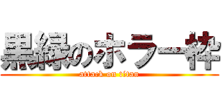 黒緑のホラー枠 (attack on titan)
