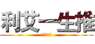 利艾一生推 (一生生一堆)