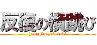 反復の横跳び (hanpuku yokotobi)